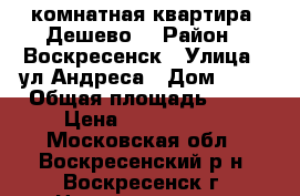 1-комнатная квартира! Дешево! › Район ­ Воскресенск › Улица ­ ул.Андреса › Дом ­ 40 › Общая площадь ­ 31 › Цена ­ 1 200 000 - Московская обл., Воскресенский р-н, Воскресенск г. Недвижимость » Квартиры продажа   
